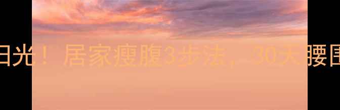 图片 🔥腰腹赘肉一扫光！居家瘦腹3步法，30天腰围直降10cm！✅