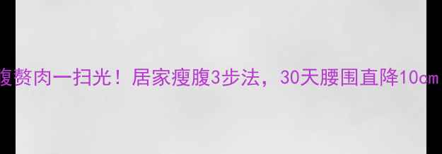 图片 🔥腰腹赘肉一扫光！居家瘦腹3步法，30天腰围直降10cm！✅1