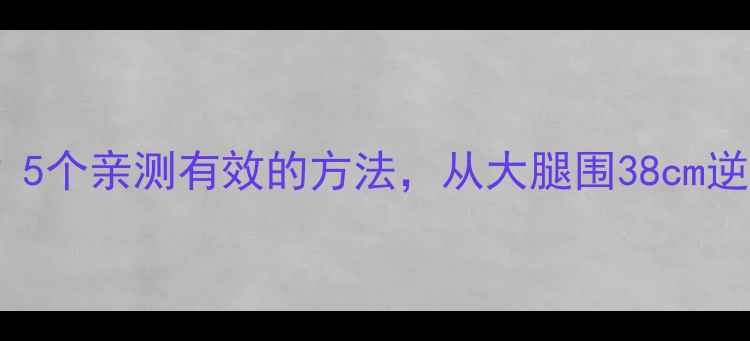 图片 🔥腿粗怎么减？5个亲测有效的方法，从大腿围38cm逆袭到28cm！🔥1