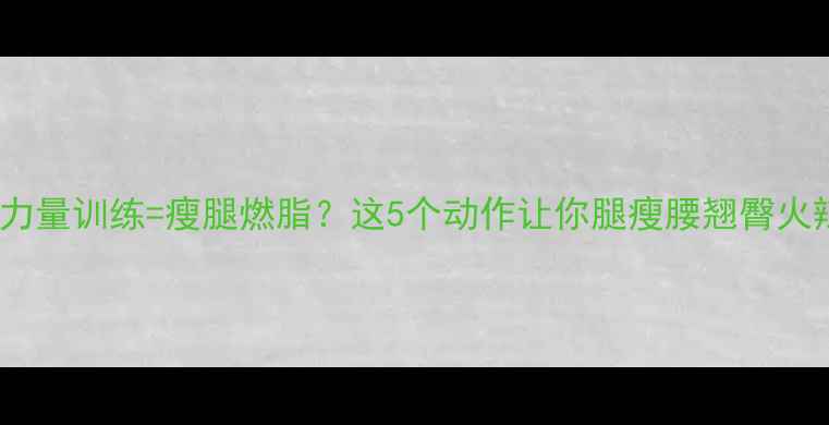 图片 🔥腿部力量训练=瘦腿燃脂？这5个动作让你腿瘦腰翘臀火辣！🔥1