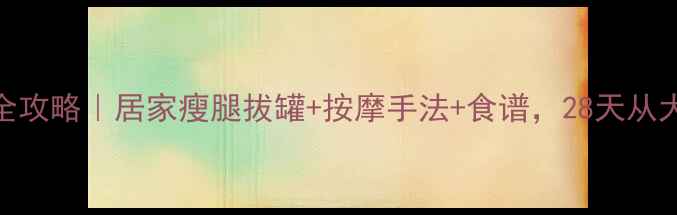 图片 🔥腿部拔罐瘦腿全攻略｜居家瘦腿拔罐+按摩手法+食谱，28天从大象腿变漫画腿！