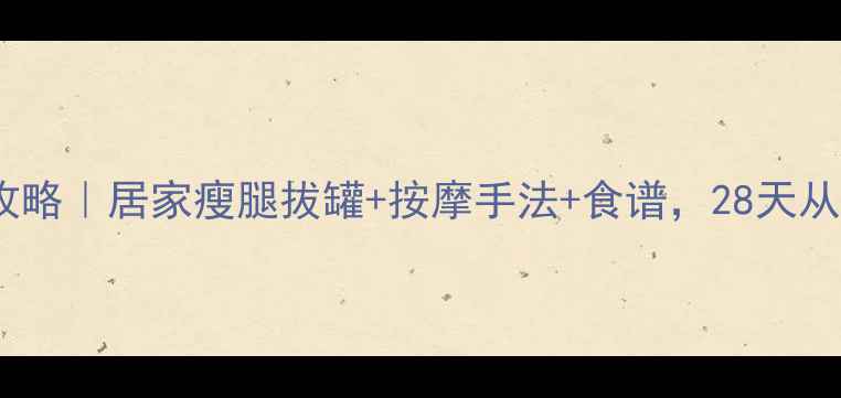 图片 🔥腿部拔罐瘦腿全攻略｜居家瘦腿拔罐+按摩手法+食谱，28天从大象腿变漫画腿！2