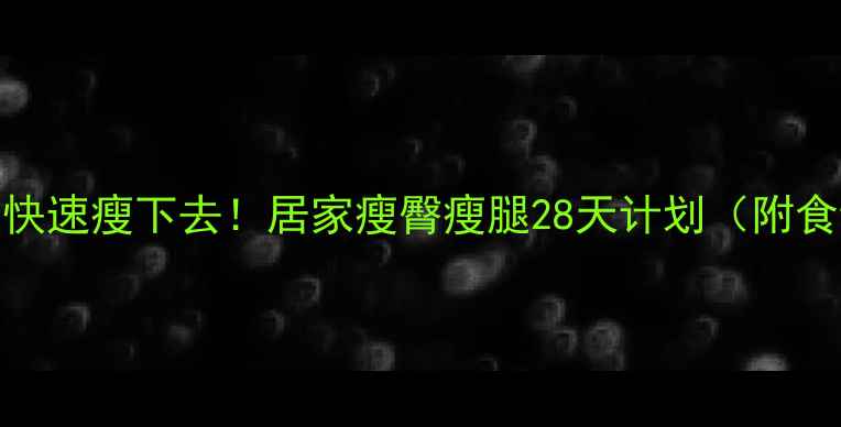 图片 🔥臀部+大腿快速瘦下去！居家瘦臀瘦腿28天计划（附食谱+动作）🔥