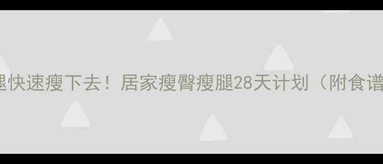 图片 🔥臀部+大腿快速瘦下去！居家瘦臀瘦腿28天计划（附食谱+动作）🔥1