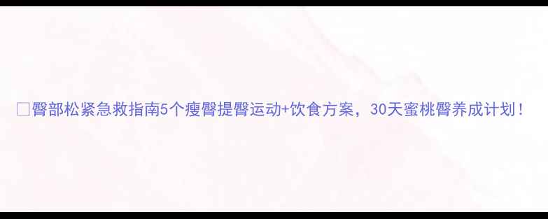 图片 🔥臀部松紧急救指南5个瘦臀提臀运动+饮食方案，30天蜜桃臀养成计划！