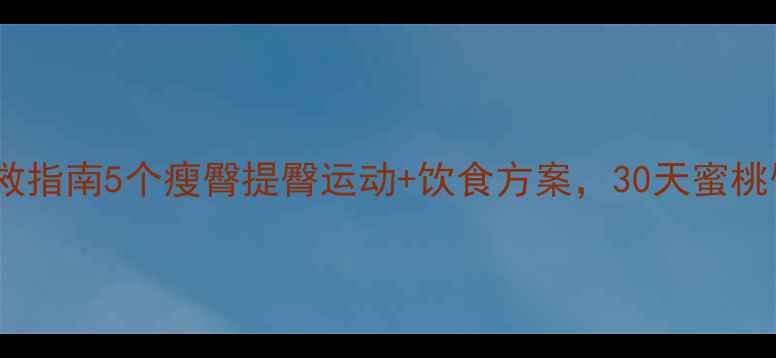 图片 🔥臀部松紧急救指南5个瘦臀提臀运动+饮食方案，30天蜜桃臀养成计划！1