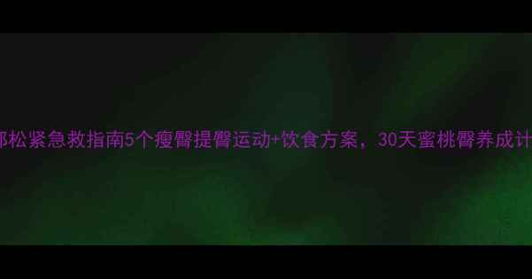 图片 🔥臀部松紧急救指南5个瘦臀提臀运动+饮食方案，30天蜜桃臀养成计划！2