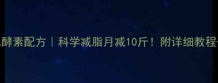 图片 🔥自制减肥酵素配方｜科学减脂月减10斤！附详细教程+避坑指南2