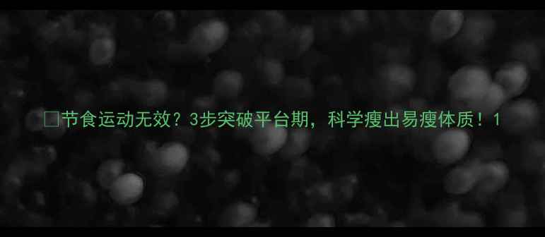 图片 🔥节食运动无效？3步突破平台期，科学瘦出易瘦体质！1