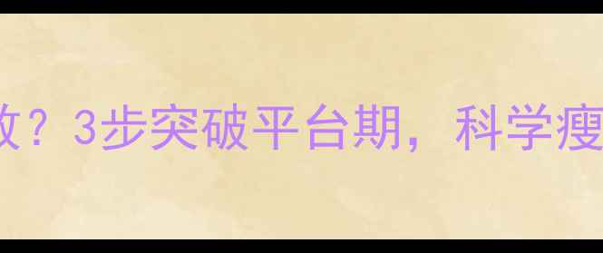 图片 🔥节食运动无效？3步突破平台期，科学瘦出易瘦体质！2