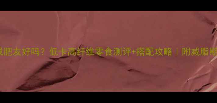图片 🔥芝麻焦片减肥友好吗？低卡高纤维零食测评+搭配攻略｜附减脂期必备吃法！1