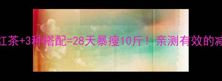 图片 🔥芦荟红茶+3种搭配=28天暴瘦10斤！亲测有效的减肥秘方