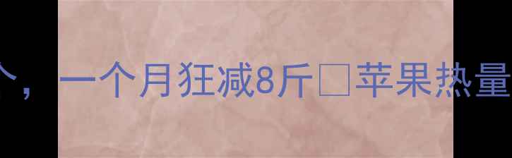 图片 🔥苹果减肥绝了！每天吃这个，一个月狂减8斤💥苹果热量低到惊人！附食谱+注意事项