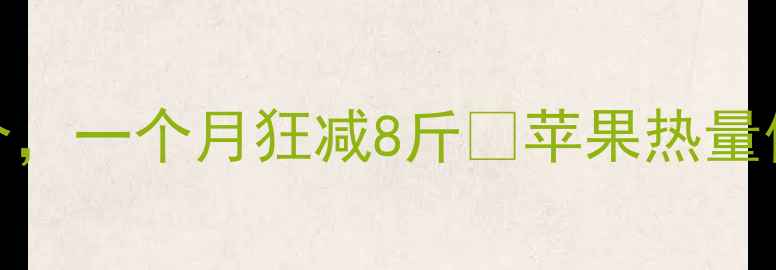 图片 🔥苹果减肥绝了！每天吃这个，一个月狂减8斤💥苹果热量低到惊人！附食谱+注意事项1