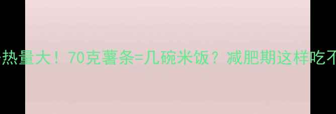 图片 🔥薯条热量大！70克薯条=几碗米饭？减肥期这样吃不胖✨2