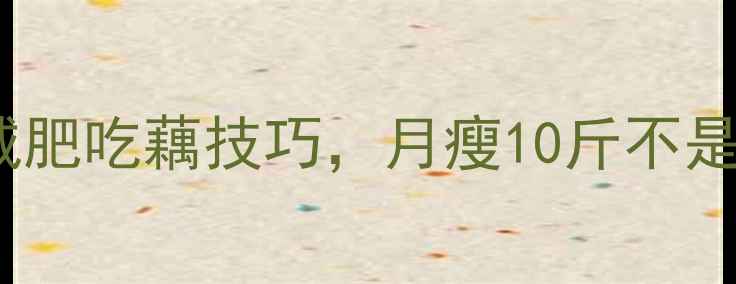 图片 🔥藕片热量低到尖叫！3大减肥吃藕技巧，月瘦10斤不是梦🔥｜低卡高纤维食谱分享