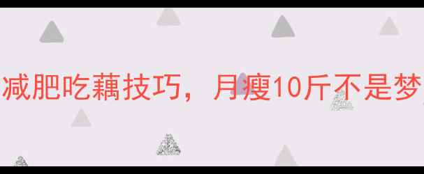 图片 🔥藕片热量低到尖叫！3大减肥吃藕技巧，月瘦10斤不是梦🔥｜低卡高纤维食谱分享1