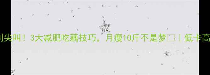 图片 🔥藕片热量低到尖叫！3大减肥吃藕技巧，月瘦10斤不是梦🔥｜低卡高纤维食谱分享2