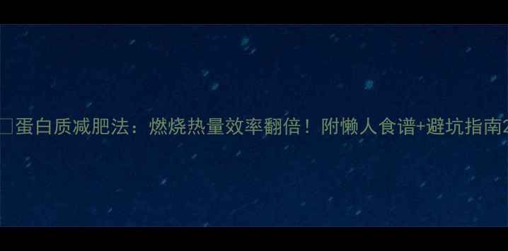 图片 🔥蛋白质减肥法：燃烧热量效率翻倍！附懒人食谱+避坑指南2