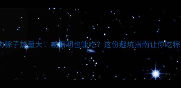 图片 🔥蛋黄鲜肉粽子热量大！减脂期也能吃？这份避坑指南让你吃粽子不胖🔥1