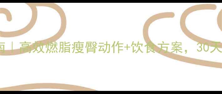 图片 🔥蜜桃臀养成指南｜高效燃脂瘦臀动作+饮食方案，30天打造紧致翘臀💪2