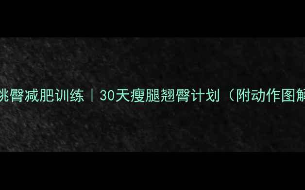 图片 🔥蜜桃臀减肥训练｜30天瘦腿翘臀计划（附动作图解）🔥