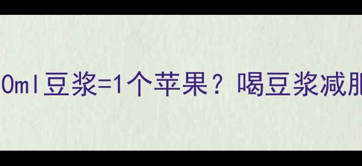 图片 🔥豆浆热量大🥛100ml豆浆=1个苹果？喝豆浆减肥的真相来了！💥2