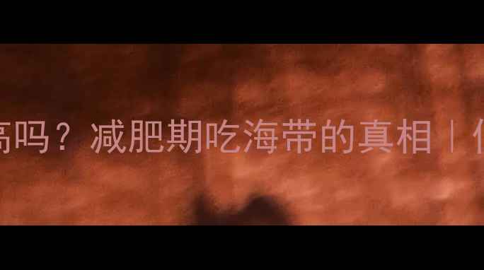 图片 🔥负卡路里海带热量高吗？减肥期吃海带的真相｜低卡高纤维食谱大公开