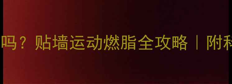 图片 🔥贴墙站立减肥有效吗？贴墙运动燃脂全攻略｜附科学训练法+避坑指南