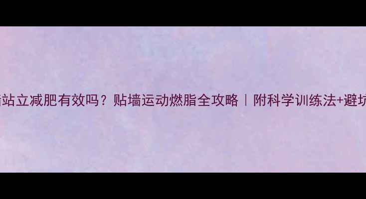 图片 🔥贴墙站立减肥有效吗？贴墙运动燃脂全攻略｜附科学训练法+避坑指南2