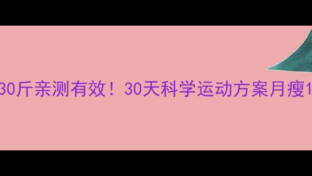 图片 🔥超重30斤亲测有效！30天科学运动方案月瘦10斤🔥2