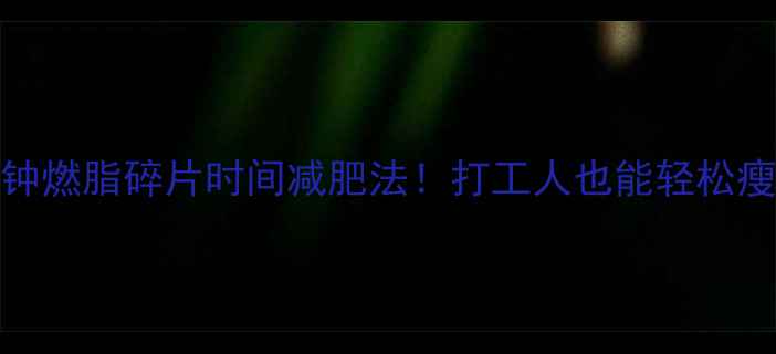 图片 🔥跑步15分钟燃脂碎片时间减肥法！打工人也能轻松瘦的懒人攻略