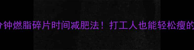 图片 🔥跑步15分钟燃脂碎片时间减肥法！打工人也能轻松瘦的懒人攻略1