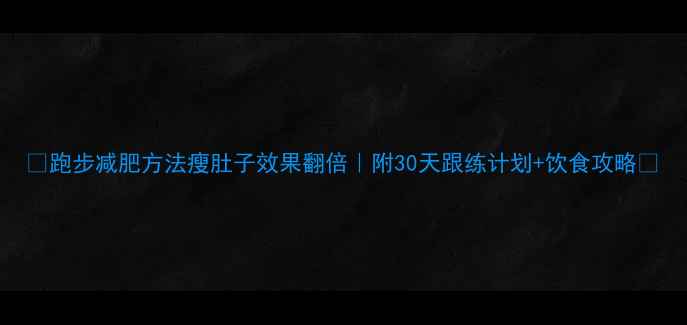 图片 🔥跑步减肥方法瘦肚子效果翻倍｜附30天跟练计划+饮食攻略🔥