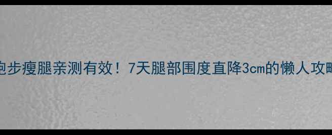 图片 🔥跑步瘦腿亲测有效！7天腿部围度直降3cm的懒人攻略🔥