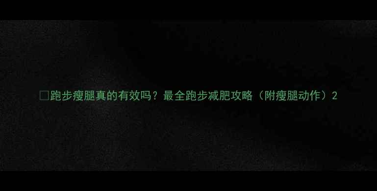 图片 🔥跑步瘦腿真的有效吗？最全跑步减肥攻略（附瘦腿动作）2