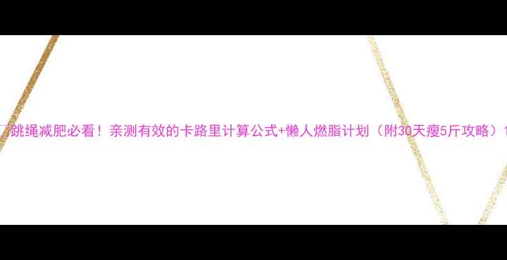 图片 🔥跳绳减肥必看！亲测有效的卡路里计算公式+懒人燃脂计划（附30天瘦5斤攻略）1