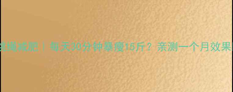 图片 🔥跳绳减肥｜每天30分钟暴瘦15斤？亲测一个月效果💪1