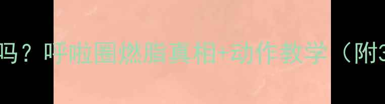 图片 🔥转呼啦圈减肥有效吗？呼啦圈燃脂真相+动作教学（附30天腰围变化对比）2