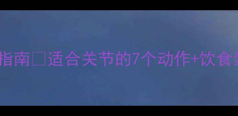 图片 🔥软骨软化运动减肥指南✅适合关节的7个动作+饮食禁忌｜附恢复时间表2