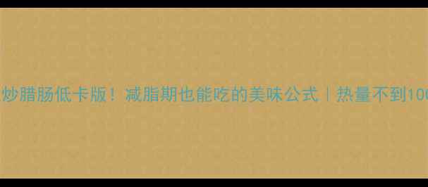 图片 🔥辣椒炒腊肠低卡版！减脂期也能吃的美味公式｜热量不到100大卡1