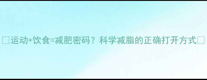 图片 🔥运动+饮食=减肥密码？科学减脂的正确打开方式🔥