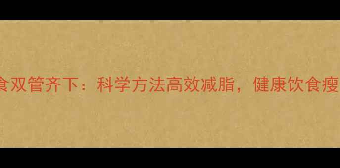 图片 🔥运动+饮食双管齐下：科学方法高效减脂，健康饮食瘦出好身材🔥