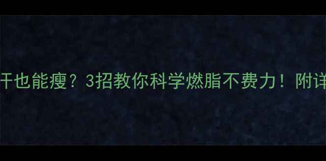 图片 🔥运动不出汗也能瘦？3招教你科学燃脂不费力！附详细训练计划