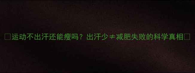 图片 🔥运动不出汗还能瘦吗？出汗少≠减肥失败的科学真相✅