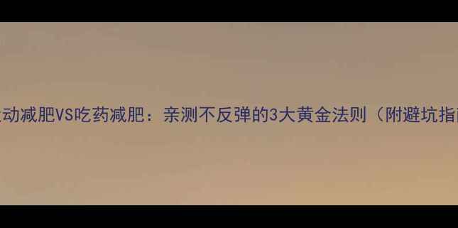 图片 🔥运动减肥VS吃药减肥：亲测不反弹的3大黄金法则（附避坑指南）