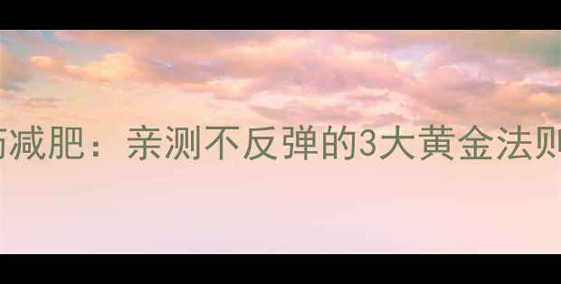 图片 🔥运动减肥VS吃药减肥：亲测不反弹的3大黄金法则（附避坑指南）1