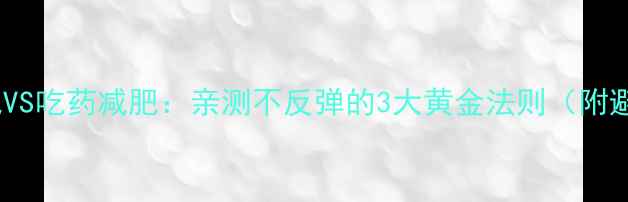 图片 🔥运动减肥VS吃药减肥：亲测不反弹的3大黄金法则（附避坑指南）2