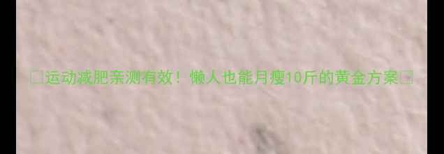 图片 🔥运动减肥亲测有效！懒人也能月瘦10斤的黄金方案🔥