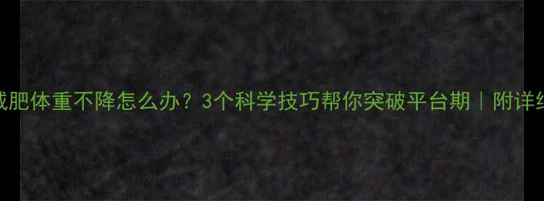 图片 🔥运动减肥体重不降怎么办？3个科学技巧帮你突破平台期｜附详细执行表